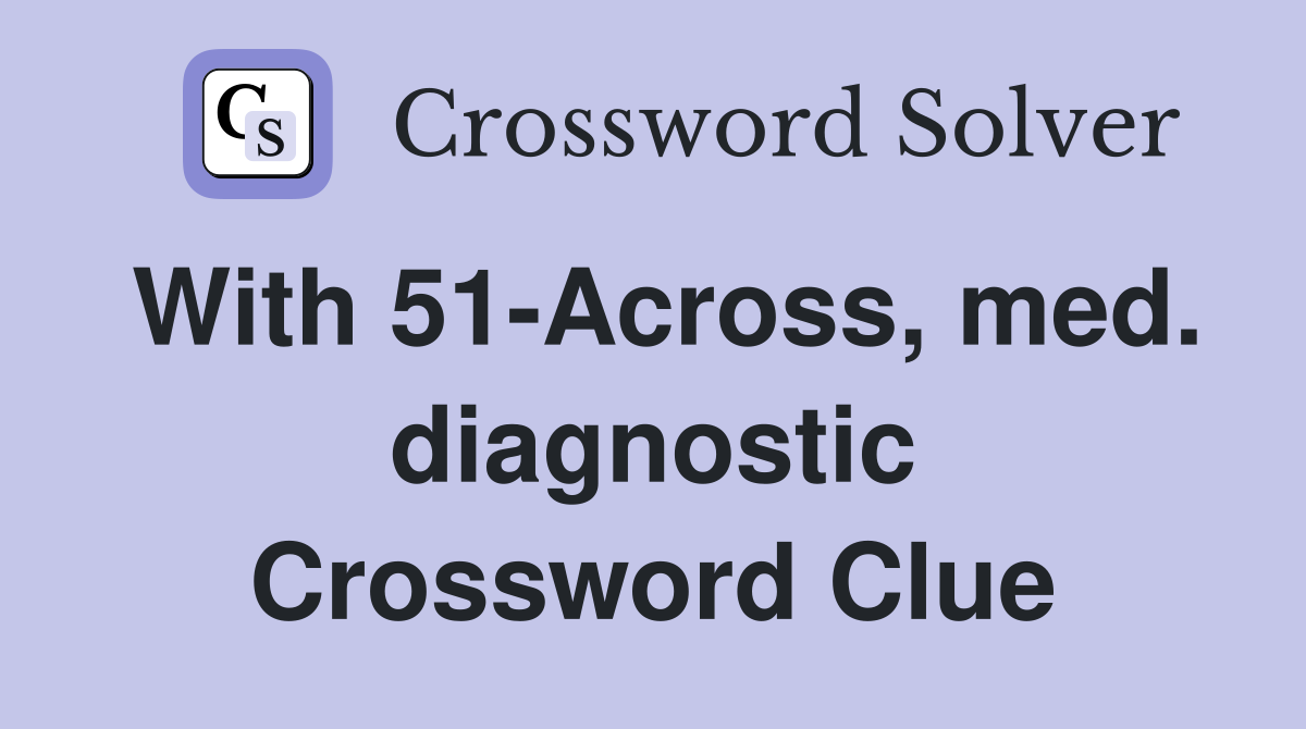 With 51Across, med. diagnostic Crossword Clue Answers Crossword Solver